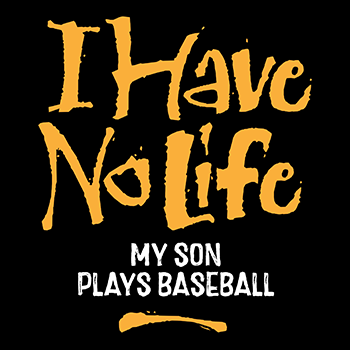 I have no life: son plays baseball