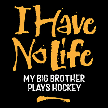 I have no life my brother plays hockey
