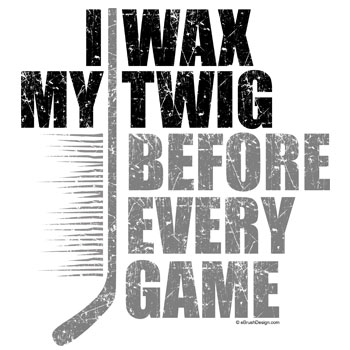 I Wax My Hockey Twig Before Every Game
