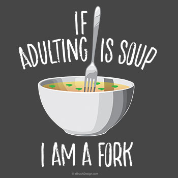 if adulting is soup i am a fork