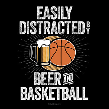 easily distracted by beer and basketball