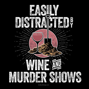 easily distracted by wine and murder shows