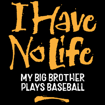 I have no life: brother plays baseball