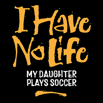 I have no life: daughter plays soccer