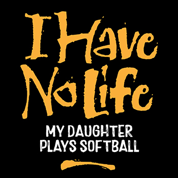 I have no life: daughter plays softball