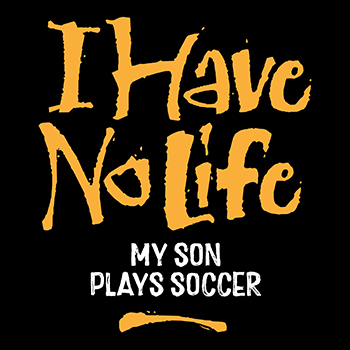 I have no life: son plays soccer