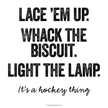 Lace 'em up. Whack the biscuit, Light the lamp. (It's a Hockey thing)