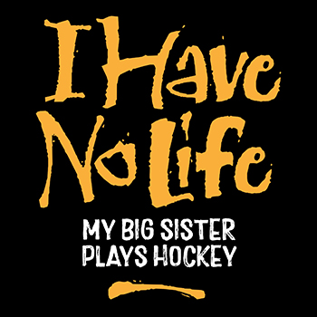 I have no life my sister plays hockey