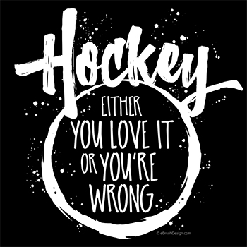 You either love hockey or you're wrong