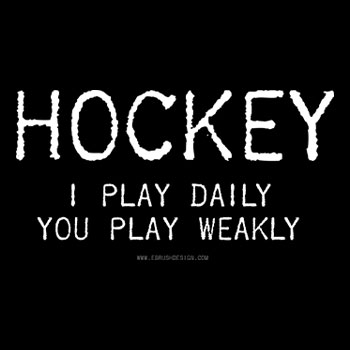 Hockey: I Play Daily. You Play Weakly.