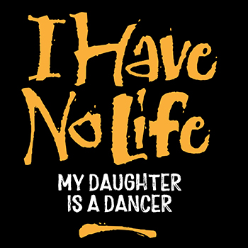 I have no life. My daughter is a ballet dancer